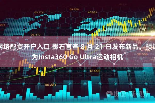 网络配资开户入口 影石官宣 8 月 21 日发布新品，预计为Insta360 Go Ultra运动相机