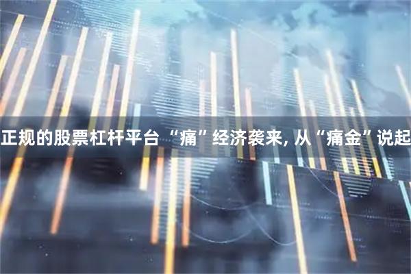 正规的股票杠杆平台 “痛”经济袭来, 从“痛金”说起