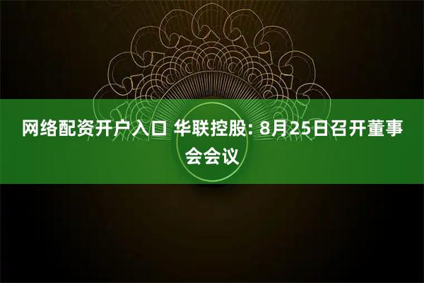 网络配资开户入口 华联控股: 8月25日召开董事会会议