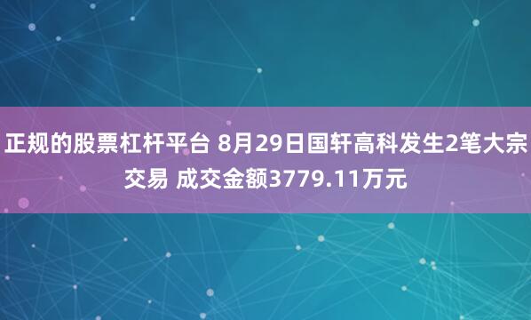 正规的股票杠杆平台 8月29日国轩高科发生2笔大宗交易 成交金额3779.11万元