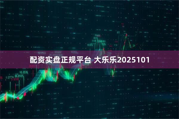 配资实盘正规平台 大乐乐2025101