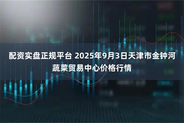 配资实盘正规平台 2025年9月3日天津市金钟河蔬菜贸易中心价格行情