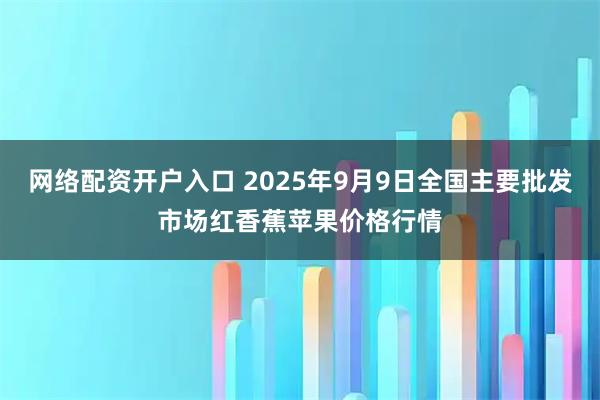 网络配资开户入口 2025年9月9日全国主要批发市场红香蕉苹果价格行情