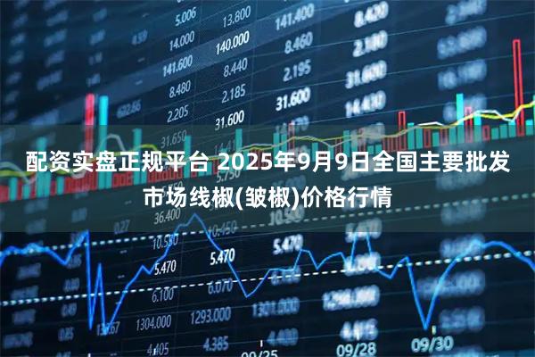 配资实盘正规平台 2025年9月9日全国主要批发市场线椒(皱椒)价格行情