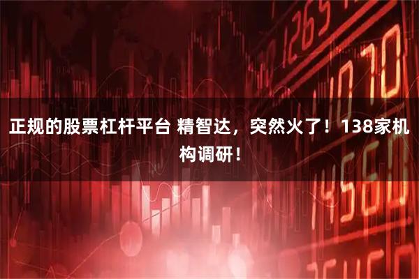 正规的股票杠杆平台 精智达，突然火了！138家机构调研！