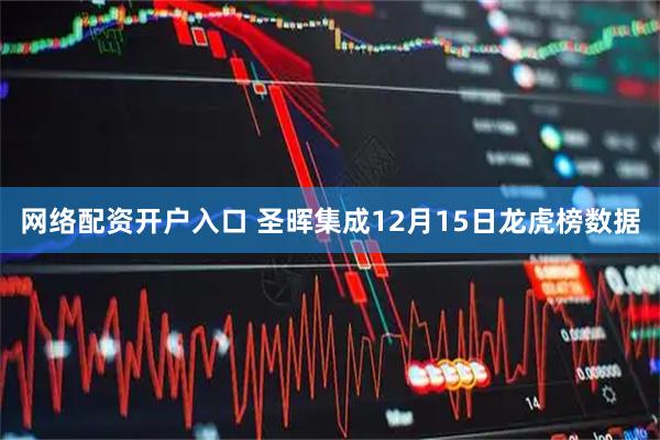 网络配资开户入口 圣晖集成12月15日龙虎榜数据