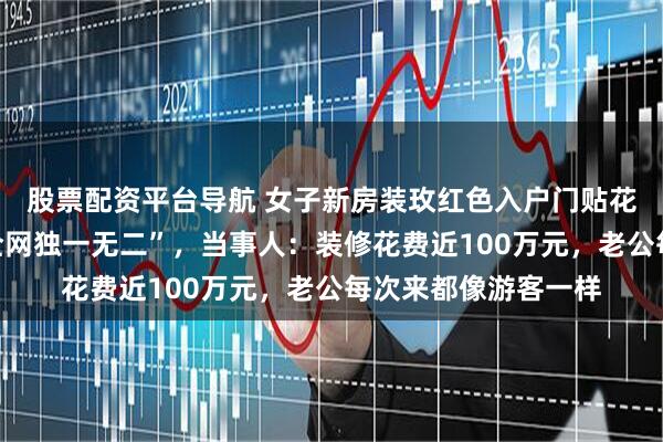 股票配资平台导航 女子新房装玫红色入户门贴花壁纸，网友直呼“全网独一无二”，当事人：装修花费近100万元，老公每次来都像游客一样
