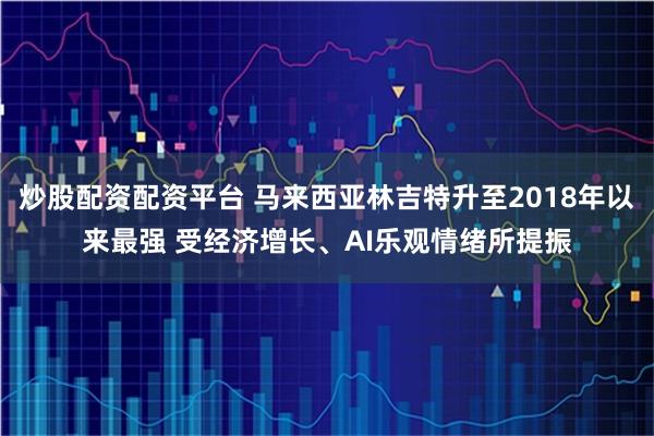 炒股配资配资平台 马来西亚林吉特升至2018年以来最强 受经济增长、AI乐观情绪所提振
