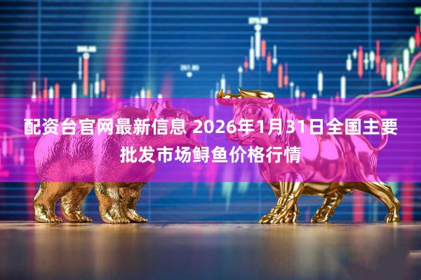 配资台官网最新信息 2026年1月31日全国主要批发市场鲟鱼价格行情