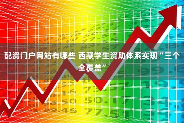 配资门户网站有哪些 西藏学生资助体系实现“三个全覆盖”