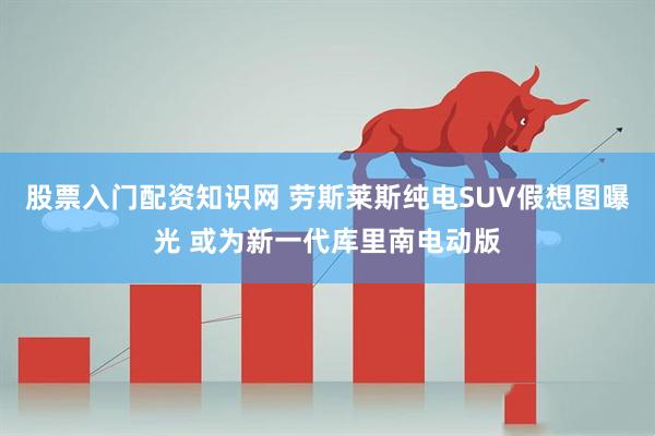 股票入门配资知识网 劳斯莱斯纯电SUV假想图曝光 或为新一代库里南电动版