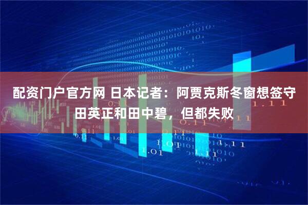 配资门户官方网 日本记者：阿贾克斯冬窗想签守田英正和田中碧，但都失败