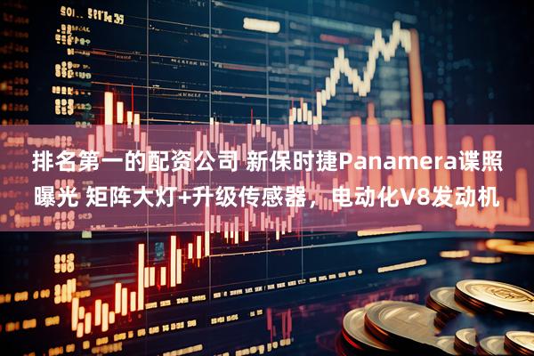 排名第一的配资公司 新保时捷Panamera谍照曝光 矩阵大灯+升级传感器，电动化V8发动机
