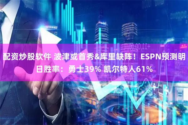 配资炒股软件 波津或首秀&库里缺阵！ESPN预测明日胜率：勇士39% 凯尔特人61%