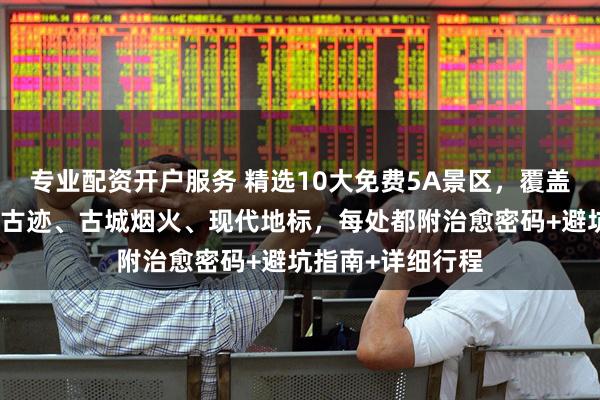 专业配资开户服务 精选10大免费5A景区，覆盖湖光山色、人文古迹、古城烟火、现代地标，每处都附治愈密码+避坑指南+详细行程