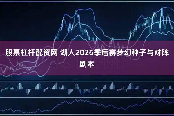 股票杠杆配资网 湖人2026季后赛梦幻种子与对阵剧本