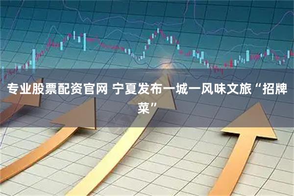 专业股票配资官网 宁夏发布一城一风味文旅“招牌菜”