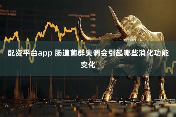 配资平台app 肠道菌群失调会引起哪些消化功能变化