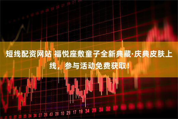短线配资网站 福悦座敷童子全新典藏·庆典皮肤上线，参与活动免费获取！
