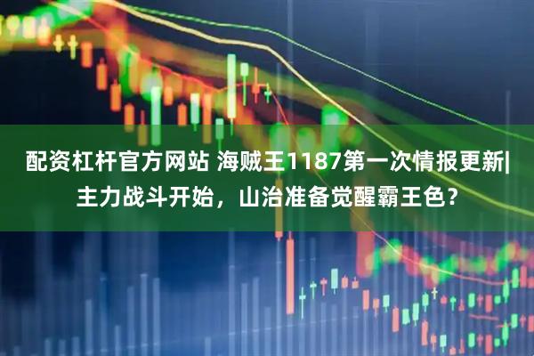 配资杠杆官方网站 海贼王1187第一次情报更新|主力战斗开始，山治准备觉醒霸王色？