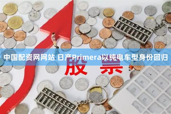 中国配资网网站 日产Primera以纯电车型身份回归