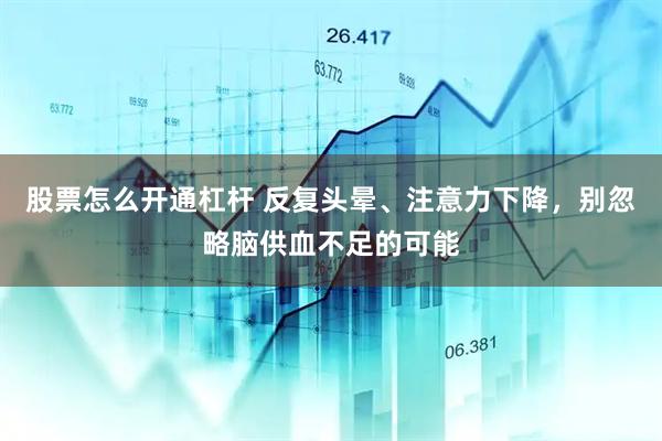 股票怎么开通杠杆 反复头晕、注意力下降，别忽略脑供血不足的可能