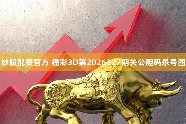 炒股配资官方 福彩3D第2026227期关公胆码杀号图