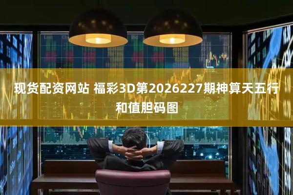 现货配资网站 福彩3D第2026227期神算天五行和值胆码图