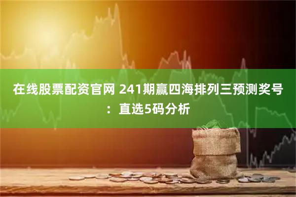 在线股票配资官网 241期赢四海排列三预测奖号：直选5码分析