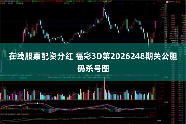 在线股票配资分红 福彩3D第2026248期关公胆码杀号图
