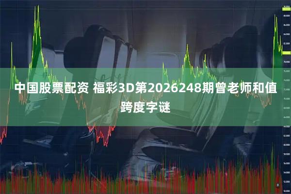 中国股票配资 福彩3D第2026248期曾老师和值跨度字谜
