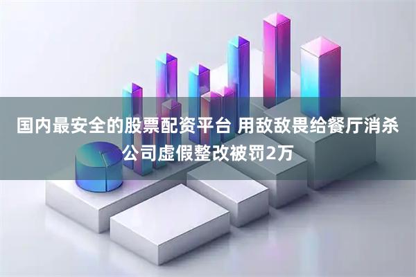 国内最安全的股票配资平台 用敌敌畏给餐厅消杀公司虚假整改被罚2万